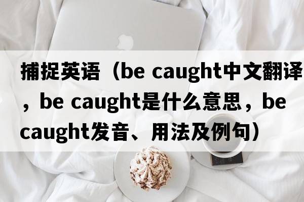 捕捉英語(yǔ)（be caught中文翻譯，be caught是什么意思，be caught發(fā)音、用法及例句）