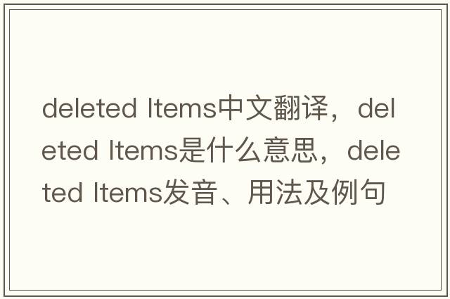 deleted ltems中文翻譯，deleted ltems是什么意思，deleted ltems發(fā)音、用法及例句