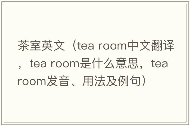茶室英文（tea room中文翻譯，tea room是什么意思，tea room發(fā)音、用法及例句）