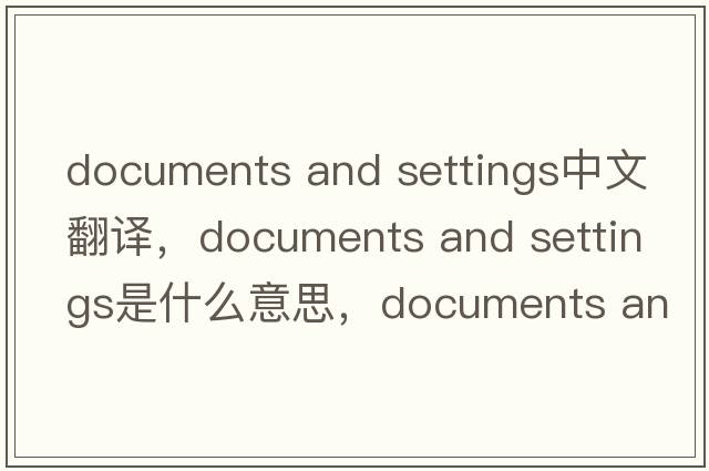 documents and settings中文翻譯，documents and settings是什么意思，documents and settings發(fā)音、用法及例句