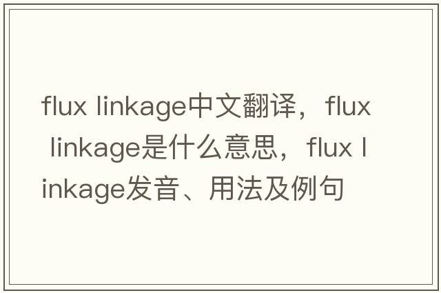 flux linkage中文翻譯，flux linkage是什么意思，flux linkage發(fā)音、用法及例句