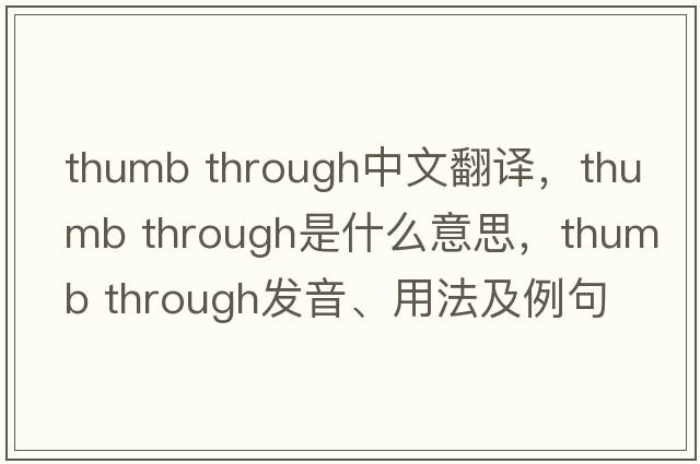 thumb through中文翻譯，thumb through是什么意思，thumb through發(fā)音、用法及例句