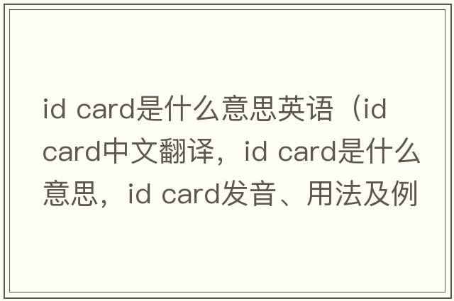 id card是什么意思英語(yǔ)（ID card中文翻譯，ID card是什么意思，ID card發(fā)音、用法及例句）