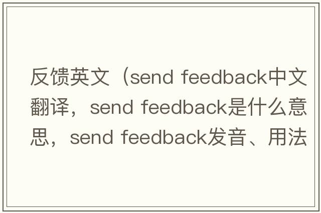 反饋英文（send feedback中文翻譯，send feedback是什么意思，send feedback發(fā)音、用法及例句）