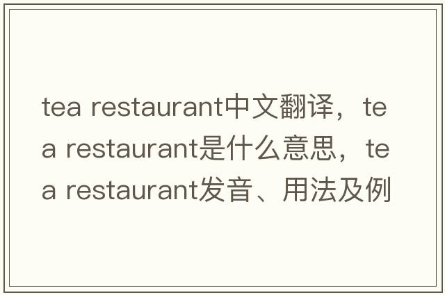 tea restaurant中文翻譯，tea restaurant是什么意思，tea restaurant發(fā)音、用法及例句