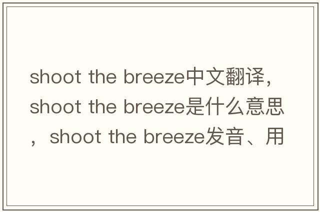 shoot the breeze中文翻譯，shoot the breeze是什么意思，shoot the breeze發(fā)音、用法及例句