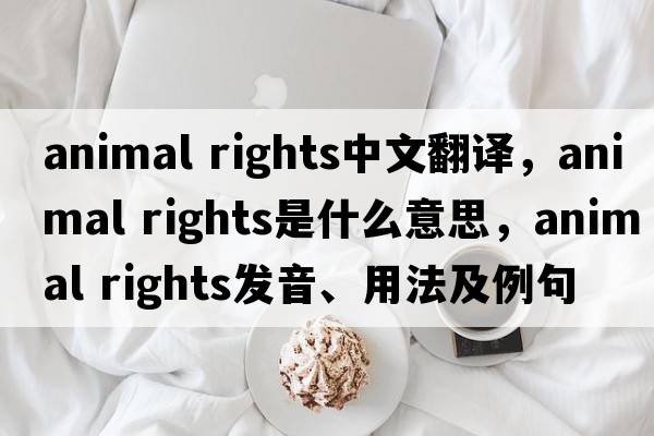 animal rights中文翻譯，animal rights是什么意思，animal rights發(fā)音、用法及例句