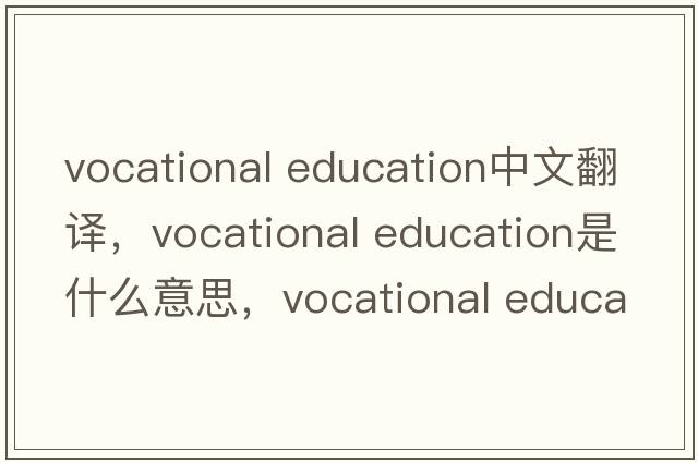 vocational education中文翻譯，vocational education是什么意思，vocational education發(fā)音、用法及例句