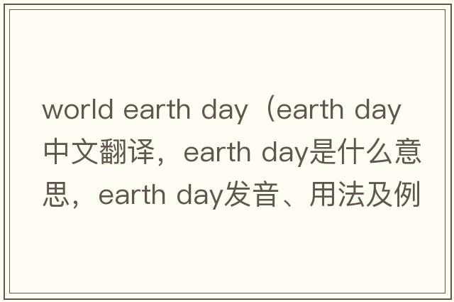 world earth day（earth day中文翻譯，earth day是什么意思，earth day發(fā)音、用法及例句）