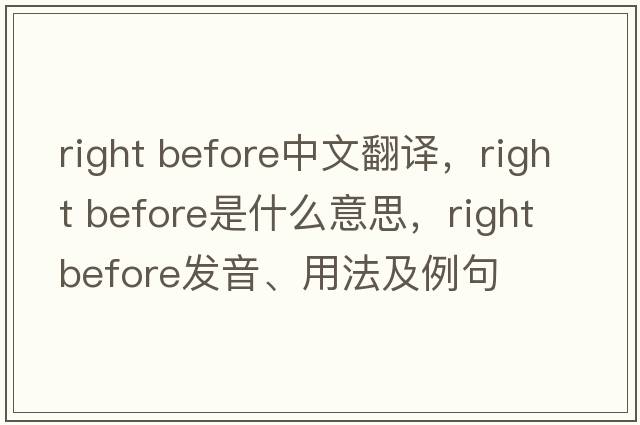 right before中文翻譯，right before是什么意思，right before發(fā)音、用法及例句
