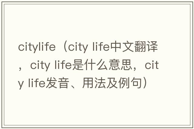 citylife（city life中文翻譯，city life是什么意思，city life發(fā)音、用法及例句）