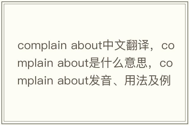 complain about中文翻譯，complain about是什么意思，complain about發(fā)音、用法及例句