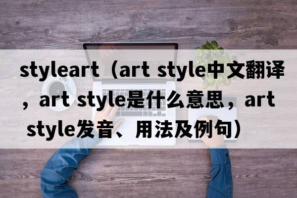 styleart（art style中文翻譯，art style是什么意思，art style發(fā)音、用法及例句）