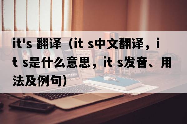 it's 翻譯（it s中文翻譯，it s是什么意思，it s發(fā)音、用法及例句）