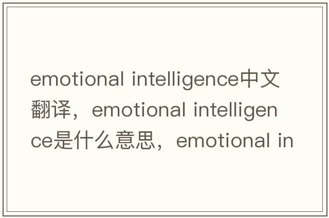 emotional intelligence中文翻譯，emotional intelligence是什么意思，emotional intelligence發(fā)音、用法及例句