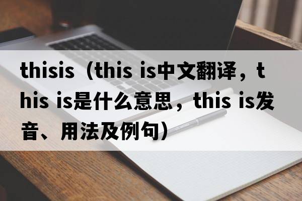 thisis（This is中文翻譯，This is是什么意思，This is發(fā)音、用法及例句）