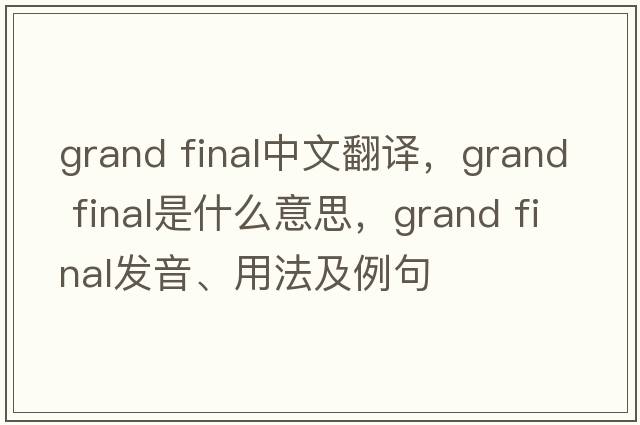 grand final中文翻譯，grand final是什么意思，grand final發(fā)音、用法及例句