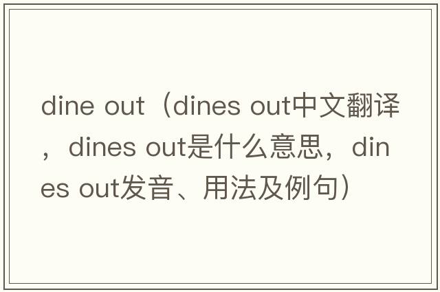 dine out（dines out中文翻譯，dines out是什么意思，dines out發(fā)音、用法及例句）