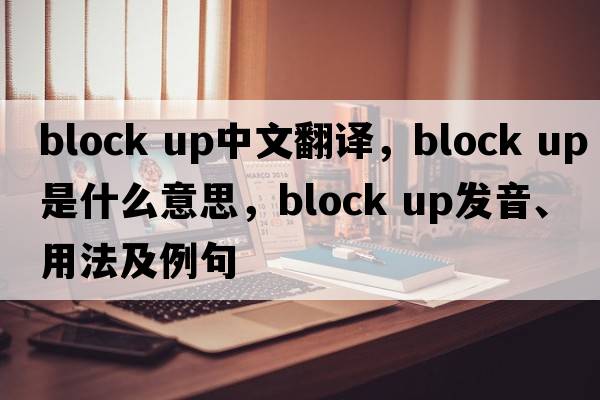 block up中文翻譯，block up是什么意思，block up發(fā)音、用法及例句