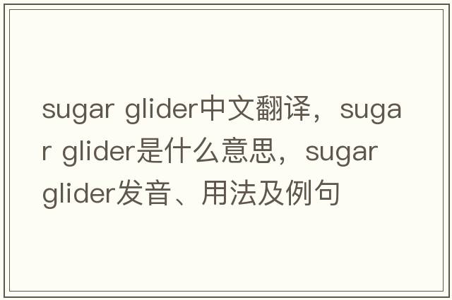 sugar glider中文翻譯，sugar glider是什么意思，sugar glider發(fā)音、用法及例句
