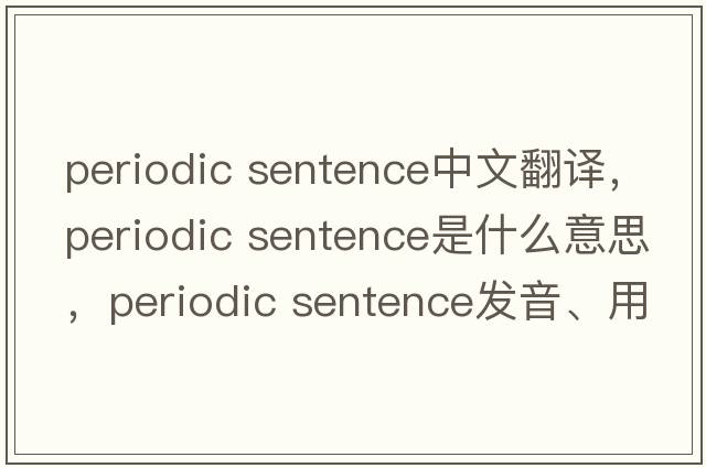 periodic sentence中文翻譯，periodic sentence是什么意思，periodic sentence發(fā)音、用法及例句