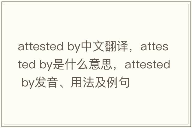 attested by中文翻譯，attested by是什么意思，attested by發(fā)音、用法及例句