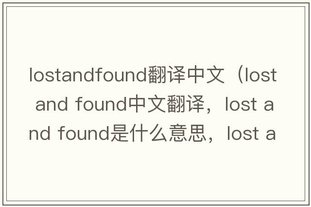 lostandfound翻譯中文（lost and found中文翻譯，lost and found是什么意思，lost and found發(fā)音、用法及例句）