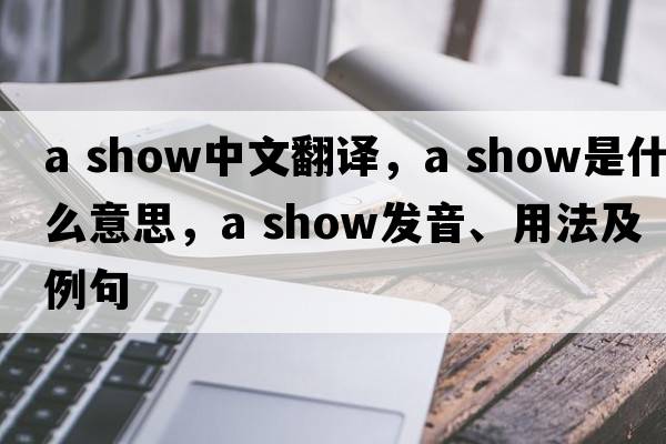 a show中文翻譯，a show是什么意思，a show發(fā)音、用法及例句