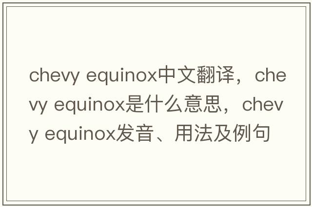chevy equinox中文翻譯，chevy equinox是什么意思，chevy equinox發(fā)音、用法及例句