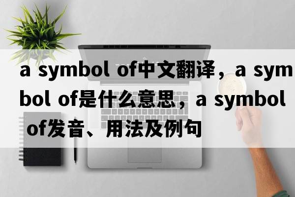 a symbol of中文翻譯，a symbol of是什么意思，a symbol of發(fā)音、用法及例句
