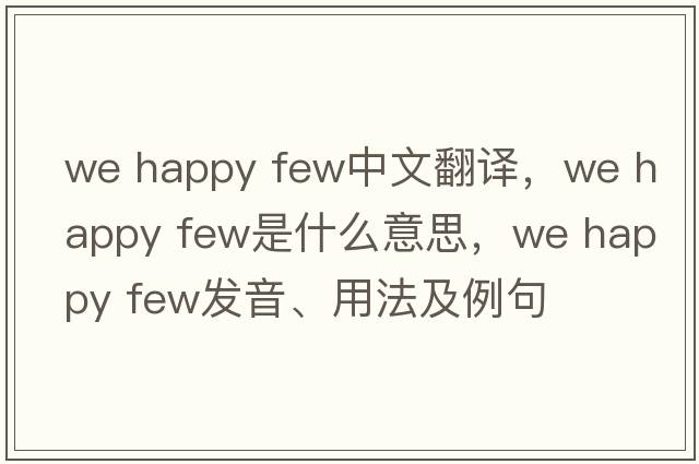 we happy few中文翻譯，we happy few是什么意思，we happy few發(fā)音、用法及例句