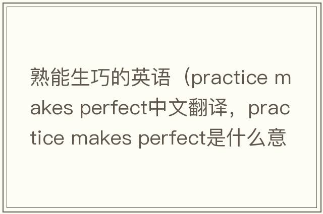 熟能生巧的英語(yǔ)（practice makes perfect中文翻譯，practice makes perfect是什么意思，practice makes perfect發(fā)音、用法及例句）