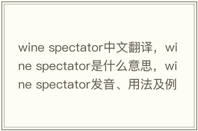 wine spectator中文翻譯，wine spectator是什么意思，wine spectator發(fā)音、用法及例句
