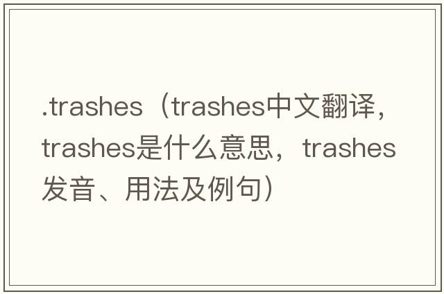 .trashes（trashes中文翻譯，trashes是什么意思，trashes發(fā)音、用法及例句）