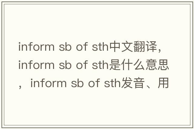 inform sb of sth中文翻譯，inform sb of sth是什么意思，inform sb of sth發(fā)音、用法及例句
