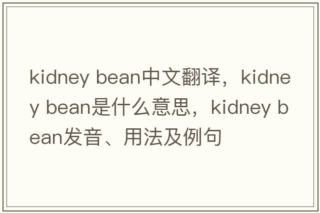 kidney bean中文翻譯，kidney bean是什么意思，kidney bean發(fā)音、用法及例句