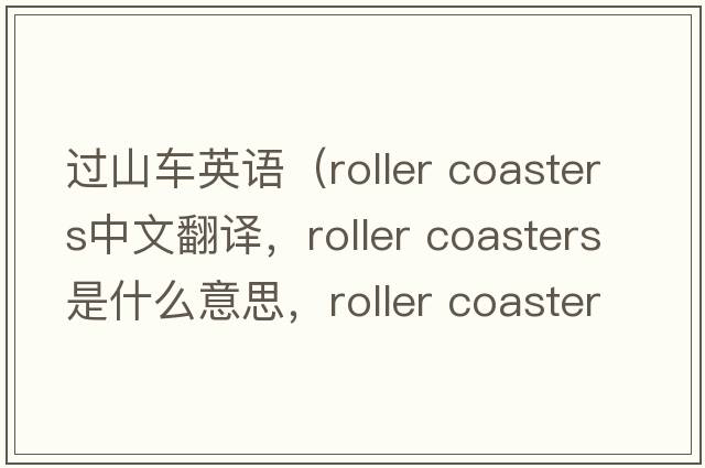 過(guò)山車(chē)英語(yǔ)（roller coasters中文翻譯，roller coasters是什么意思，roller coasters發(fā)音、用法及例句）