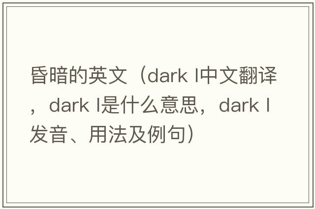 昏暗的英文（dark l中文翻譯，dark l是什么意思，dark l發(fā)音、用法及例句）