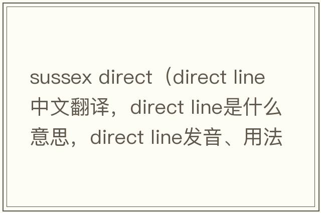 sussex direct（direct line中文翻譯，direct line是什么意思，direct line發(fā)音、用法及例句）