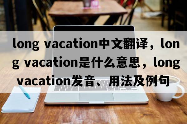 long vacation中文翻譯，long vacation是什么意思，long vacation發(fā)音、用法及例句