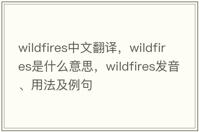 wildfires中文翻譯，wildfires是什么意思，wildfires發(fā)音、用法及例句