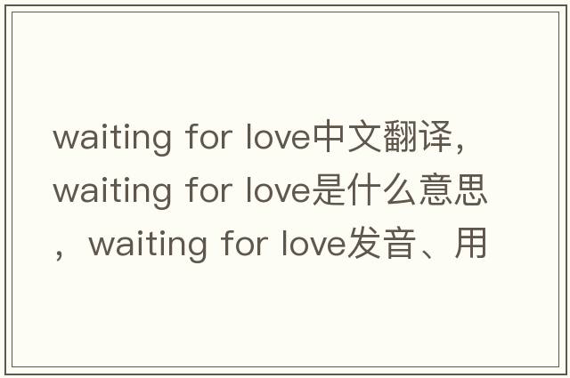 waiting for love中文翻譯，waiting for love是什么意思，waiting for love發(fā)音、用法及例句