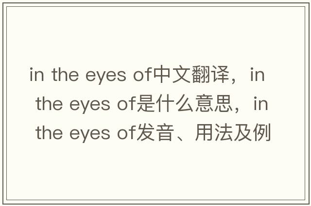 in the eyes of中文翻譯，in the eyes of是什么意思，in the eyes of發(fā)音、用法及例句