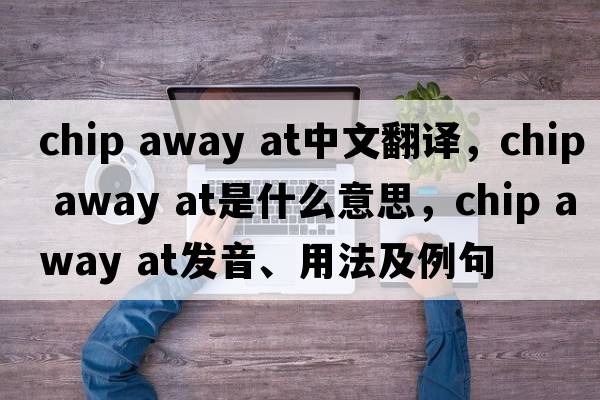 chip away at中文翻譯，chip away at是什么意思，chip away at發(fā)音、用法及例句