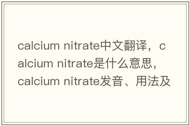 calcium nitrate中文翻譯，calcium nitrate是什么意思，calcium nitrate發(fā)音、用法及例句