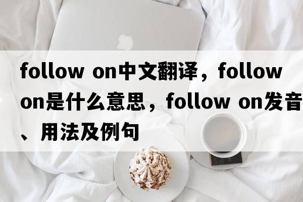 follow on中文翻譯，follow on是什么意思，follow on發(fā)音、用法及例句