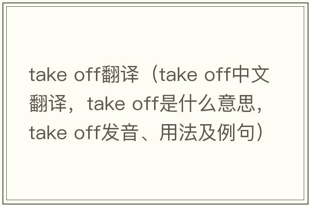take off翻譯（take off中文翻譯，take off是什么意思，take off發(fā)音、用法及例句）