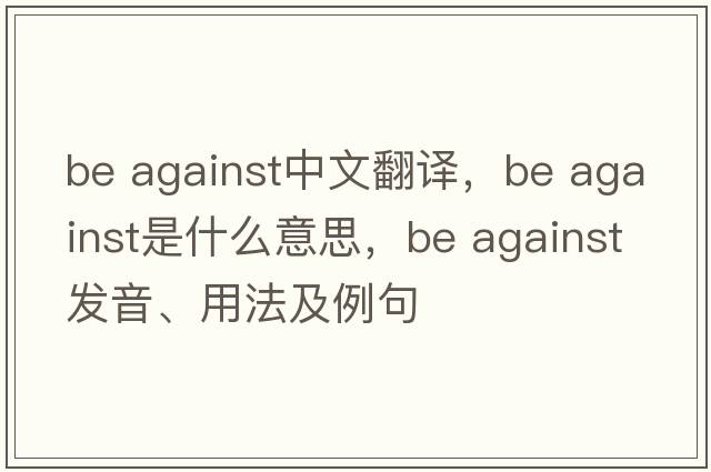 be against中文翻譯，be against是什么意思，be against發(fā)音、用法及例句