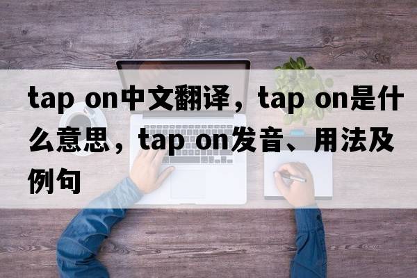 tap on中文翻譯，tap on是什么意思，tap on發(fā)音、用法及例句