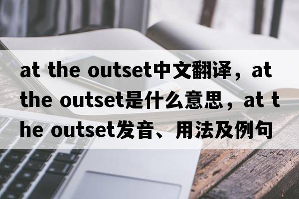 at the outset中文翻譯，at the outset是什么意思，at the outset發(fā)音、用法及例句